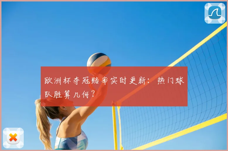 欧洲杯夺冠赔率实时更新：热门球队胜算几何？