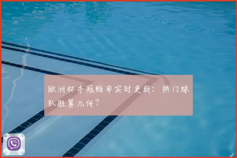欧洲杯夺冠赔率实时更新：热门球队胜算几何？