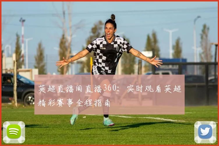 英超直播间直播360：实时观看英超精彩赛事全程指南