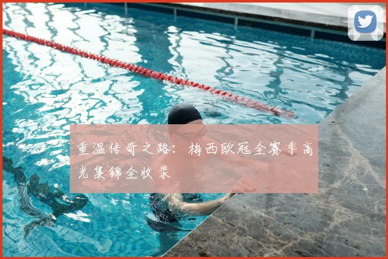 重温传奇之路：梅西欧冠全赛季高光集锦全收录