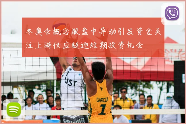 冬奥会概念股盘中异动引发资金关注上游供应链迎短期投资机会